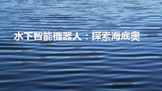 水下智能機器人：探索海底奧秘，開啟未知之旅！